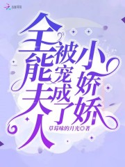 全能夫人被宠成了小娇娇小说最新章节免费在线阅读_全能夫人被宠成了小娇娇全文完本精彩大结局