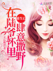 重生后在陆爷怀里肆意撒野小说最新章节免费在线阅读_重生后在陆爷怀里肆意撒野全文完本精彩大结局