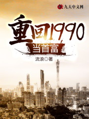 重回1990当首富小说最新章节免费在线阅读_重回1990当首富全文完本精彩大结局