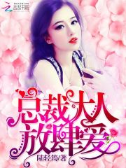 总裁大人，放肆爱小说最新章节免费在线阅读_总裁大人，放肆爱全文完本精彩大结局