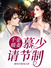 千金暖妻：慕少，请节制小说最新章节免费在线阅读_千金暖妻：慕少，请节制全文完本精彩大结局