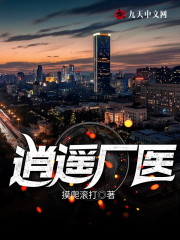 逍遥厂医小说全文最新章节完整版阅读_摸爬滚打_免费不弹广告精彩阅读