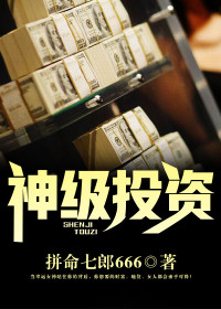 神级投资小说最新章节全集阅读_拼命七郎666_神级投资大结局免费阅读