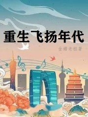 重生飞扬年代全文免费完整版精彩阅读_ 金蟾老祖_重生飞扬年代免费全文阅读无弹窗
