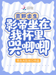 荒野求生：影帝坐在我怀里哭唧唧全文免费完整版阅读_苏泱泱,薄斯凛_荒野求生：影帝坐在我怀里哭唧唧最新章节更新全集
