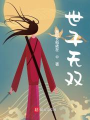 世子无双全文免费完整版阅读_李坏,阿娇_世子无双最新章节更新全集