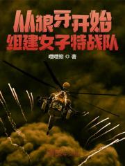 从狼牙开始，组建特战队全文免费完整版阅读_庄铭,安然_从狼牙开始，组建特战队最新章节更新全集