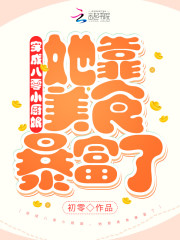 【妙手作家初零】穿成八零小厨娘，她靠美食暴富了txt全集阅读