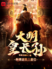 【妙手作家一季流觞】大明皇长孙！txt全集阅读
