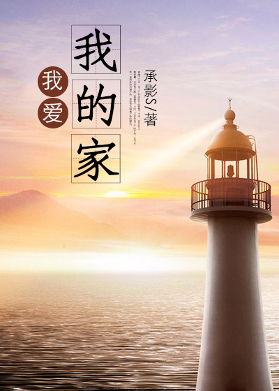 【妙手作家承影S】我爱我的“家”txt全集阅读