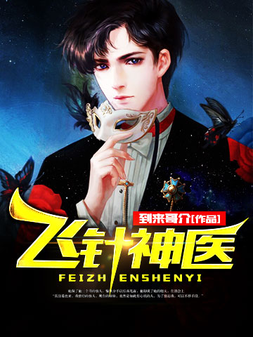 【主角朱颜王小花】飞针神医txt全集阅读