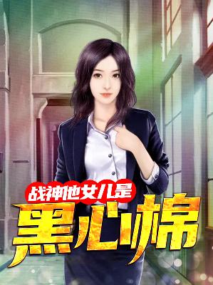 【主角楚风云沐晴】战神他女儿是黑心棉txt全集阅读