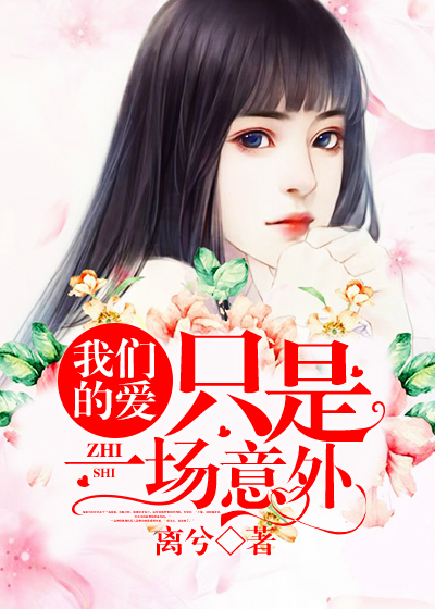 【妙手作家离兮】我们的爱，只是一场意外txt全集阅读