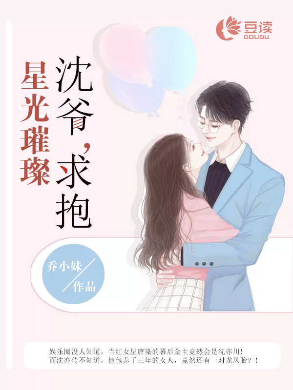 【主角沈亦川，唐染】星光璀璨：沈爷，求抱！txt全集阅读
