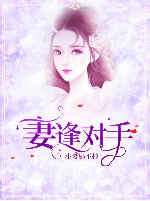【主角林芷胡天宇】妻逢对手：小妻逃不掉txt全集阅读