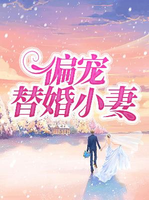 【主角左清音阎睿】偏宠替婚小妻txt全集阅读