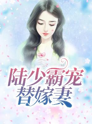 【主角夏夕绾陆寒霆】陆少霸宠替嫁妻txt全集阅读