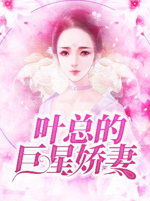【主角叶臻沈婉清】叶总的巨星娇妻txt全集阅读
