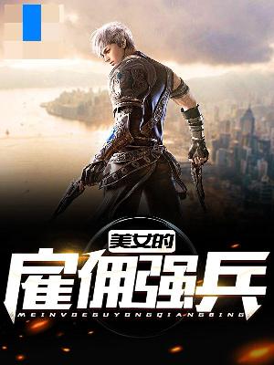 【主角杨轩林小小】美女的雇佣强兵txt全集阅读