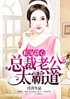 【主角唐宠宠尉迟修】私宠甜心：总裁老公太霸道txt全集阅读