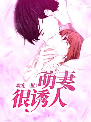 【主角叶七七顾北珣】欢宠一世：萌妻很诱人txt全集阅读