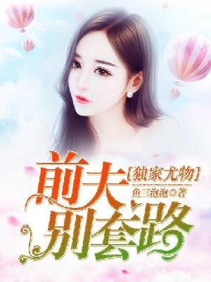 【主角唐小婉夜星】独家尤物：前夫别套路txt全集阅读