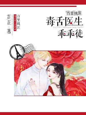 【主角石榴秦致远】百里挑医：毒舌医生乖乖徒txt全集阅读