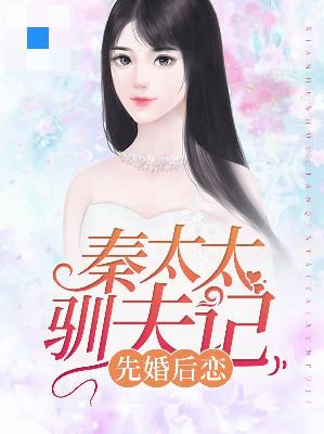 【主角俞南晴秦骁】先婚后恋，秦太太驯夫记txt全集阅读