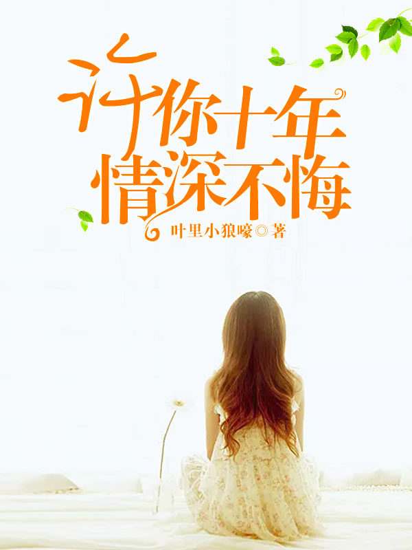 【主角叶臻兮何景颜】许你十年，情深不悔txt全集阅读