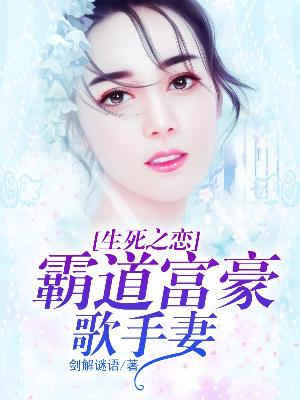 【主角金霖刘佩佩】生死之恋：霸道富豪歌手妻txt全集阅读