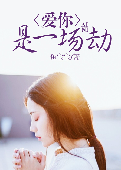 【妙手作家鱼宝宝】爱你，是一场劫txt全集阅读