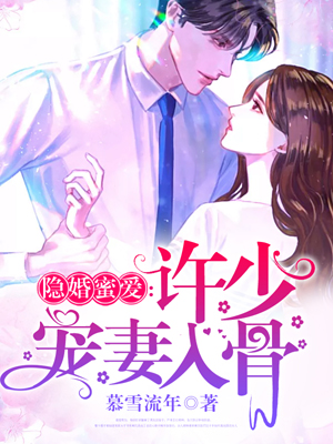 【主角余情许南风】隐婚蜜爱：许少宠妻入骨txt全集阅读