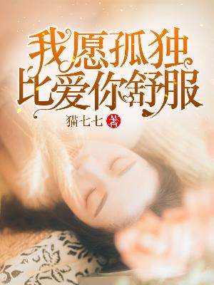 【妙手作家猫七七】我愿孤独，比爱你舒服txt全集阅读