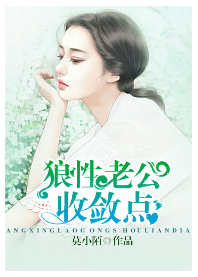 【妙手作家莫小陌.】狼性老公收敛点txt全集阅读