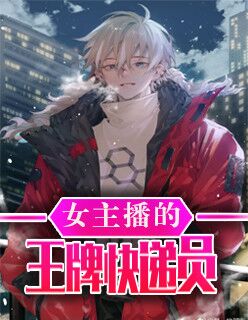 【主角顾天方晴】女主播的王牌快递员txt全集阅读