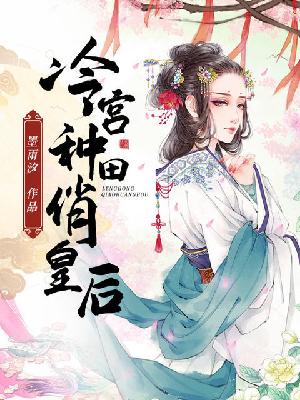 【主角白皎皎叶昀】冷宫种田俏皇后txt全集阅读