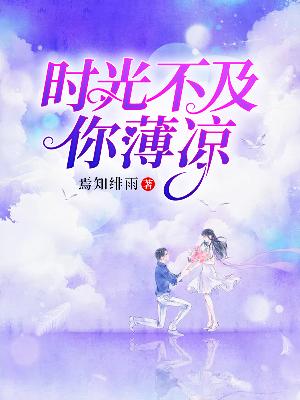 【妙手作家焉知绯雨】时光不及你凉薄txt全集阅读