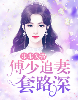 【主角唐微微傅司宸】步步为营：傅少追妻套路深txt全集阅读