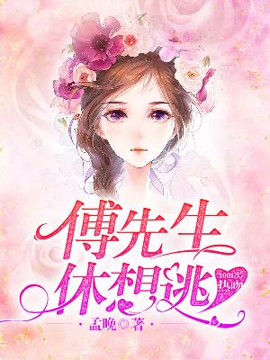 【主角傅时珩孟晚】1001次热吻：傅先生，休想逃txt全集阅读