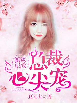 【主角席若云司凌睿】新欢旧爱：总裁心尖宠txt全集阅读
