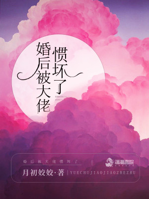 【妙手作家月初姣姣】婚后被大佬惯坏了txt全集阅读