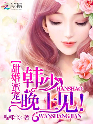 【妙手作家喵咪宝】甜婚蜜宠：韩少，晚上见txt全集阅读