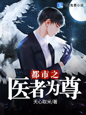 【妙手作家天心取米】都市之医者为尊txt全集阅读