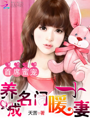 【妙手作家天苦】首席蜜宠：养成名门小暖妻txt全集阅读