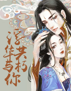 【妙手作家丢了一只龙】浮华与你共朽txt全集阅读