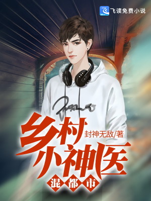 【妙手作家封神无敌】极品风流小村医txt全集阅读