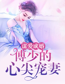 【主角傅知恩南聿庭】谋爱成婚：傅少的心尖宠妻txt全集阅读