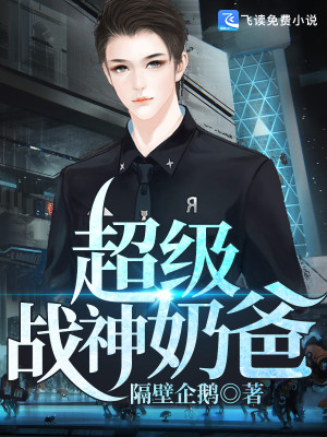 【妙手作家地戟】超级战神奶爸txt全集阅读