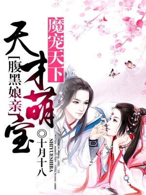 【妙手作家十月十八】魔宠天下：天才萌宝腹黑娘亲txt全集阅读