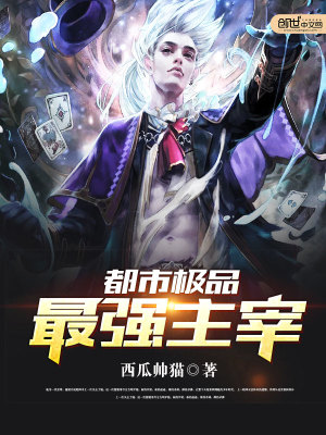 【妙手作家西瓜帅猫】都市极品最强主宰txt全集阅读